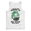 I Can Go From Mermaid To Sea Witch Real Quick Tank Top For UNISEX