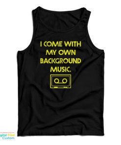 I Come With My Own Background Music Tank Top For UNISEX I Come With My Own Background Music Tank Top For UNISEX