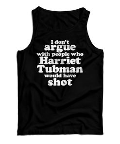 I Don’t Argue With People Harriet Tubman Would Have Shot Tank Top I Don’t Argue With People Harriet Tubman Would Have Shot Tank Top