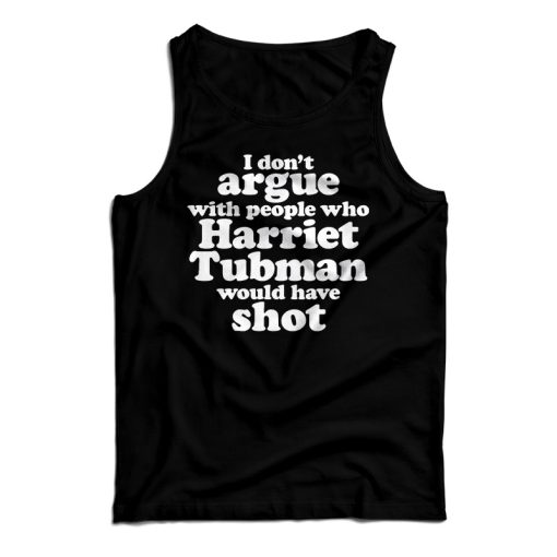 I Don’t Argue With People Harriet Tubman Would Have Shot Tank Top