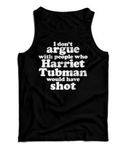 I Don’t Argue With People Harriet Tubman Would Have Shot Tank Top