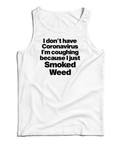 I Don’t Have Coronavirus I’m Coughing Because I Just Smoked Weed Tank Top