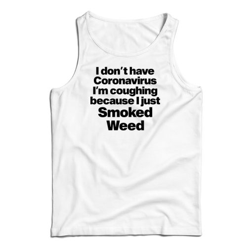 I Don’t Have Coronavirus I’m Coughing Because I Just Smoked Weed Tank Top