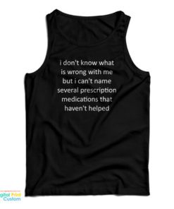 I Don’t Know What Is Wrong With Me But I Can’t Name Several Prescription Medications That Haven’t Helped Tank Top