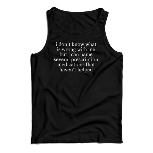 I Don’t Know What Is Wrong With Me Tank Top