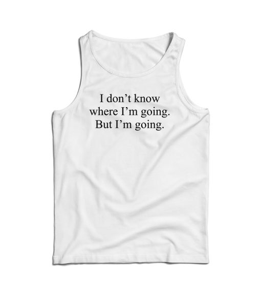 I Don’t Know Where I’m Going But I’m Going Tank Top Cheap For UNISEX