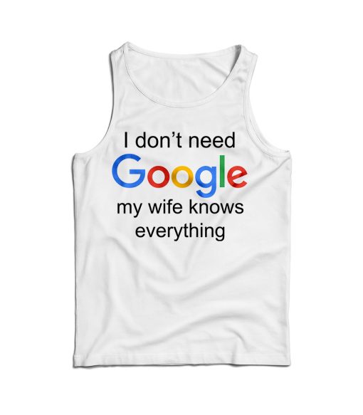 I Don’t Need Google My Wife Knows Everything Tank Top For UNISEX