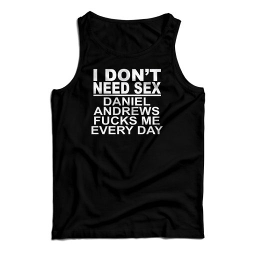 I Don’t Need Sex Daniel Andrews Fucks Me Every Day Tank Top