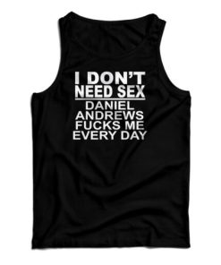 I Don’t Need Sex Daniel Andrews Fucks Me Every Day Tank Top