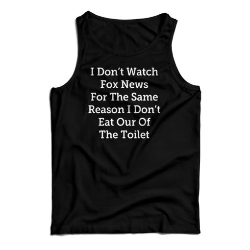 I Don’t Watch Fox News For The Same Reason I Don’t Eat Out Of The Toilet Tank Top