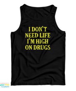 I Don’t need Life I’m High On Drugs Tank Top For UNISEX I Don’t need Life I’m High On Drugs Tank Top For UNISEX