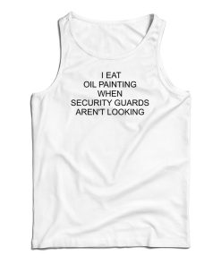 I Eat Oil Paintings When Security Guards Aren’t Looking Tank Top