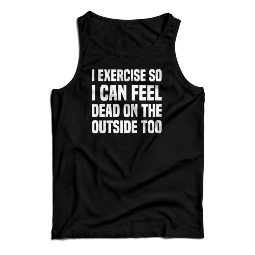 I Exercise So I Can Feel Dead On The Outside Too Tank Top For UNISEX