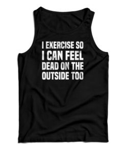 I Exercise So I Can Feel Dead On The Outside Too Tank Top For UNISEX