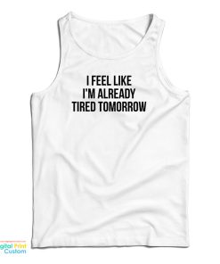 I Feel Like I’m Already Tired Tomorrow Tank Top For UNISEX