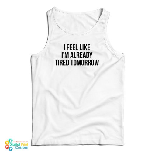 I Feel Like I’m Already Tired Tomorrow Tank Top For UNISEX