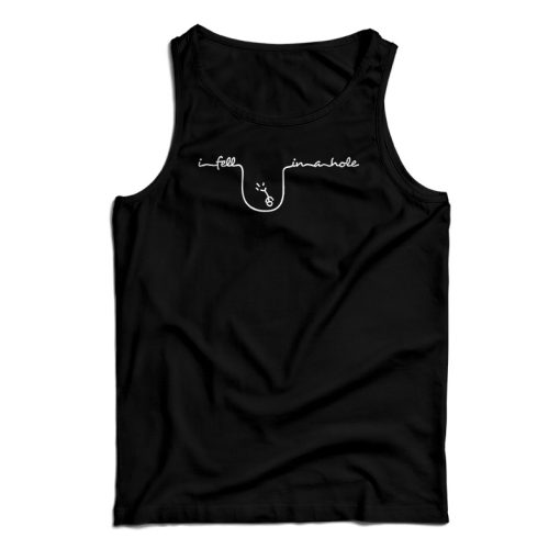 I Fell In A Hole Tank Top Size S, M, L, XL, 2XL For UNISEX