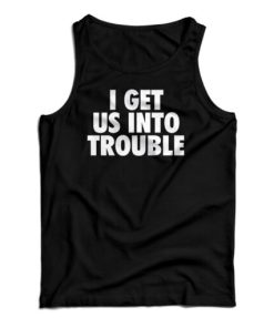 I Get Us Into Trouble Tank Top For UNISEX
