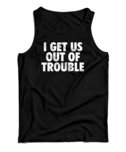 I Get Us Out Of Trouble Tank Top For UNISEX