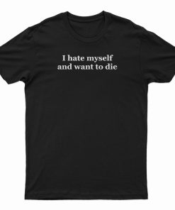 I Hate Myself And Want To Die T-Shirt I Hate Myself And Want To Die T-Shirt