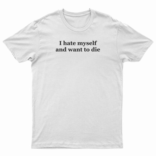 I Hate Myself And Want To Die T-Shirt