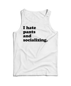I Hate Pants And Socializing Funny Quote Tank Top For Men And Women