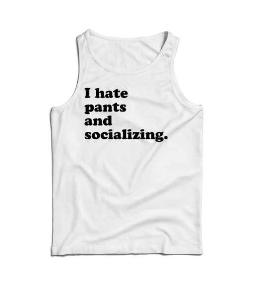 I Hate Pants And Socializing Funny Quote Tank Top For Men And Women