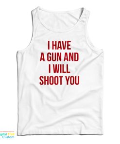 I Have A Gun And I Will Shoot You Tank Top