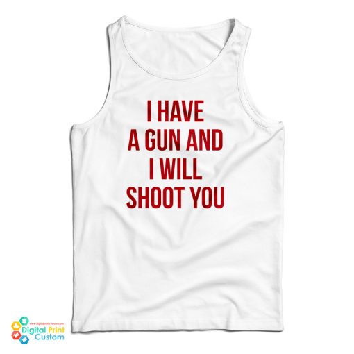 I Have A Gun And I Will Shoot You Tank Top