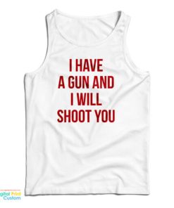 I Have A Gun And I Will Shoot You Tank Top