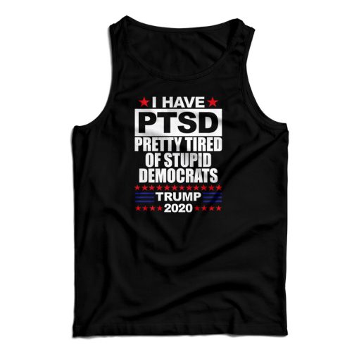 I Have PTSD Pretty Tired Of Stupid Democrats Tank Top For UNISEX