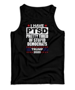 I Have PTSD Pretty Tired Of Stupid Democrats Tank Top For UNISEX