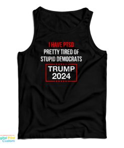 I Have PTSD Pretty Tired Of Stupid Democrats Trump 2024 Tank Top I Have PTSD Pretty Tired Of Stupid Democrats Trump 2024 Tank Top