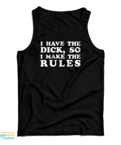 I Have The Dick So I Make The Rules Tank Top For UNISEX I Have The Dick So I Make The Rules Tank Top For UNISEX