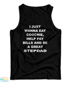 I Just Wanna Eat Coochie Help Pay Bills And Be A Great Stepdad Tank Top I Just Wanna Eat Coochie Help Pay Bills And Be A Great Stepdad Tank Top