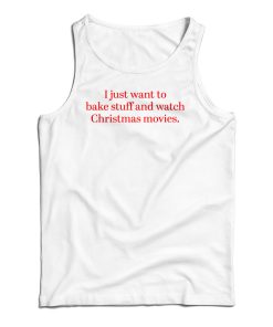 I Just Want to Bake Stuff And Watch Christmas Movies Tank Top