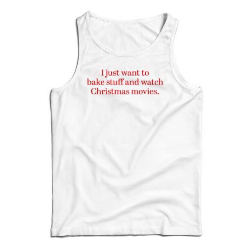 I Just Want to Bake Stuff And Watch Christmas Movies Tank Top