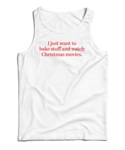 I Just Want to Bake Stuff And Watch Christmas Movies Tank Top