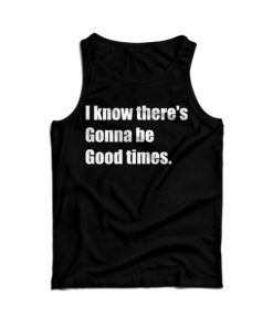 I Know There’s Gonna Be Good Times Quote Tank Top Cheap For UNISEX