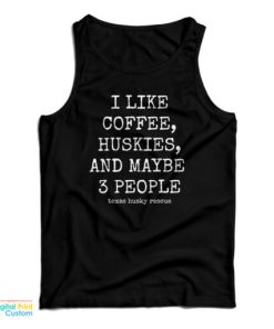 I Like Coffee Huskies And Maybe 3 People Tank Top For UNISEX