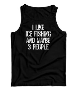 I Like Ice Fishing And Maybe 3 People Tank Top I Like Ice Fishing And Maybe 3 People Tank Top