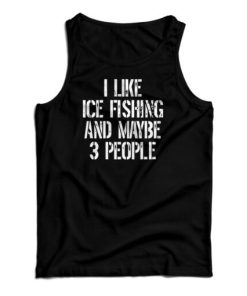 I Like Ice Fishing And Maybe 3 People Tank Top