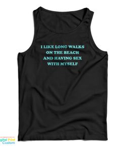 I Like Long Walks On The Beach And Having Sex With Myself Tank Top I Like Long Walks On The Beach And Having Sex With Myself Tank Top