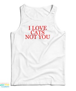I Love Cat Not You Tank Top For UNISEX I Love Cat Not You Tank Top For UNISEX