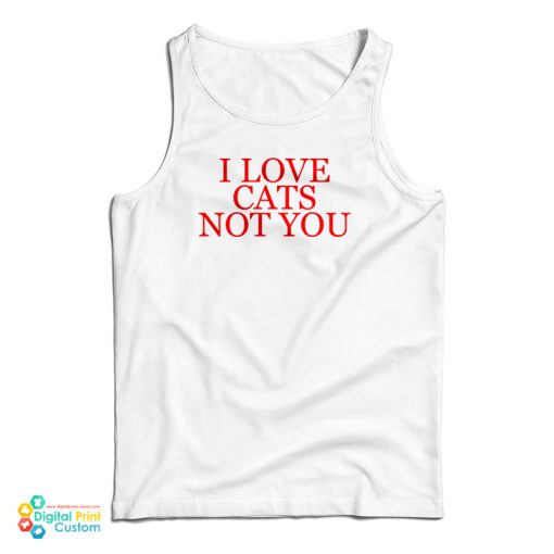 I Love Cat Not You Tank Top For UNISEX