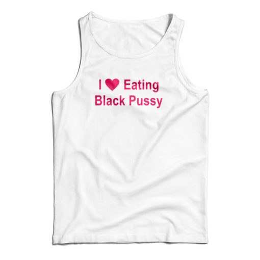 I Love Eating Black Pussy Tank Top For UNISEX