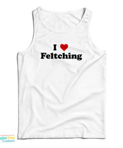 I Love Feltching Tank Top For UNISEX I Love Feltching Tank Top For UNISEX