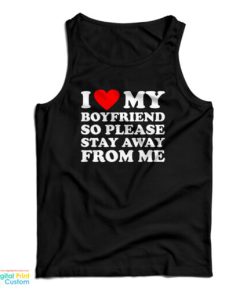 I Love My Boyfriend So Please Stay Away From Me Tank Top For UNISEX
