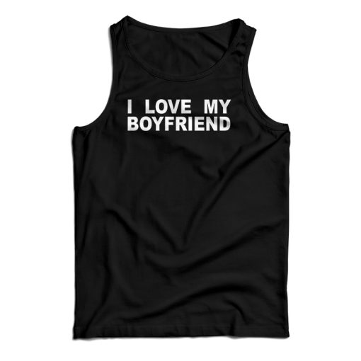 I Love My Boyfriend Tank Top For UNISEX