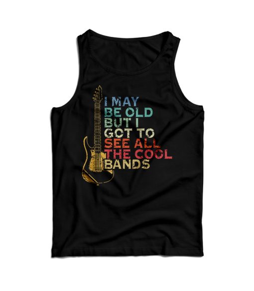 I May Be Old But I Got To See All The Cool Band Tank Top For UNISEX